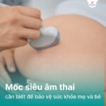 Các mốc siêu âm thai quan trọng mẹ bầu cần nhớ